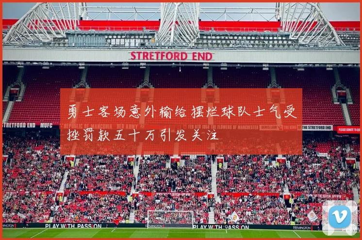 勇士客场意外输给摆烂球队士气受挫罚款五十万引发关注