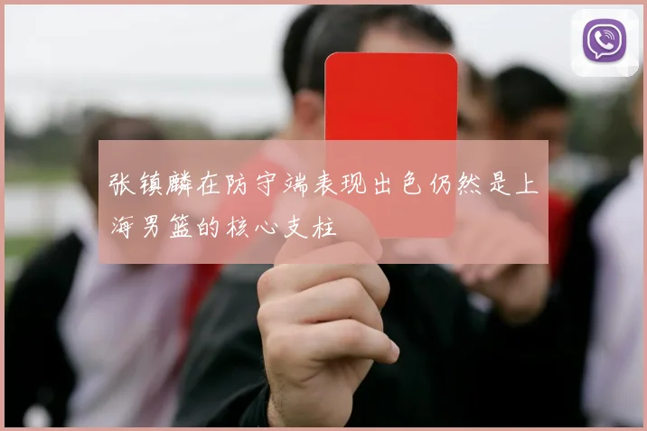 张镇麟在防守端表现出色仍然是上海男篮的核心支柱