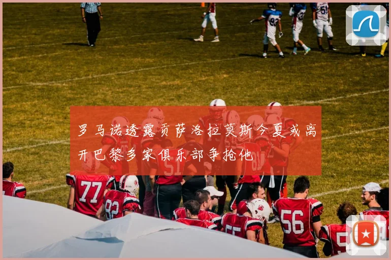 罗马诺透露贡萨洛拉莫斯今夏或离开巴黎多家俱乐部争抢他