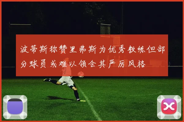 波蒂斯称赞里弗斯为优秀教练但部分球员或难以领会其严厉风格