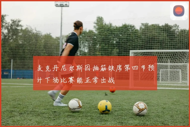 麦克丹尼尔斯因抽筋缺席第四节预计下场比赛能正常出战