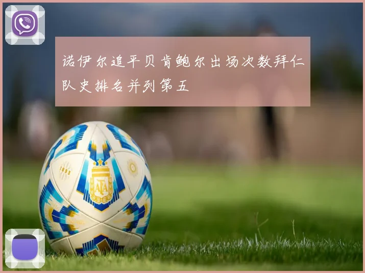 诺伊尔追平贝肯鲍尔出场次数拜仁队史排名并列第五