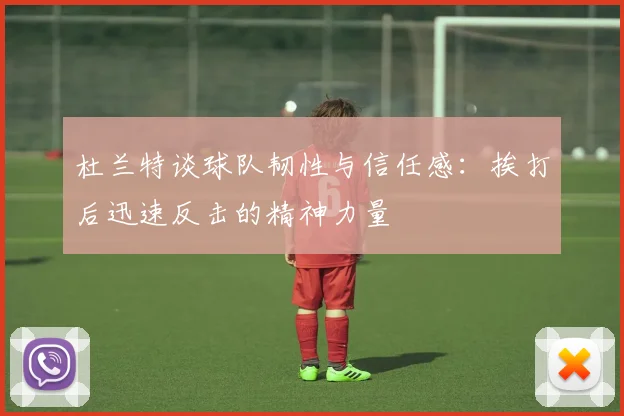 杜兰特谈球队韧性与信任感：挨打后迅速反击的精神力量
