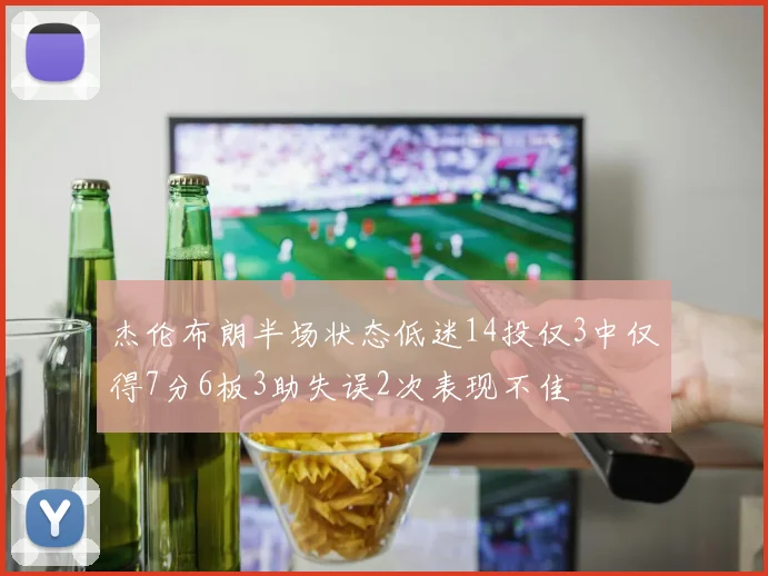 杰伦布朗半场状态低迷14投仅3中仅得7分6板3助失误2次表现不佳
