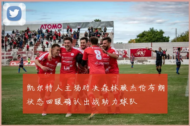 凯尔特人主场对决森林狼杰伦布朗状态回暖确认出战助力球队
