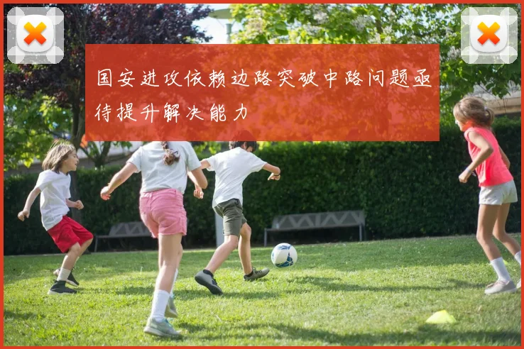国安进攻依赖边路突破中路问题亟待提升解决能力