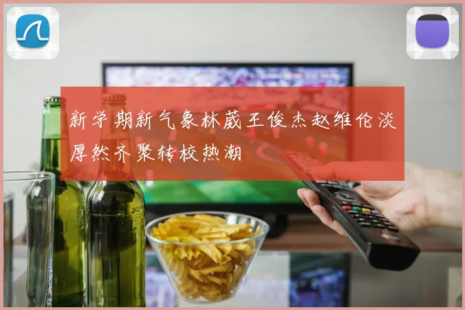 新学期新气象林葳王俊杰赵维伦淡厚然齐聚转校热潮