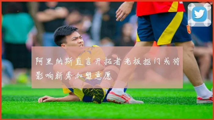 阿里纳斯直言开拓者老板抠门或将影响新秀加盟意愿